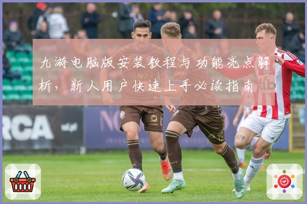 九游电脑版安装教程与功能亮点解析，新人用户快速上手必读指南