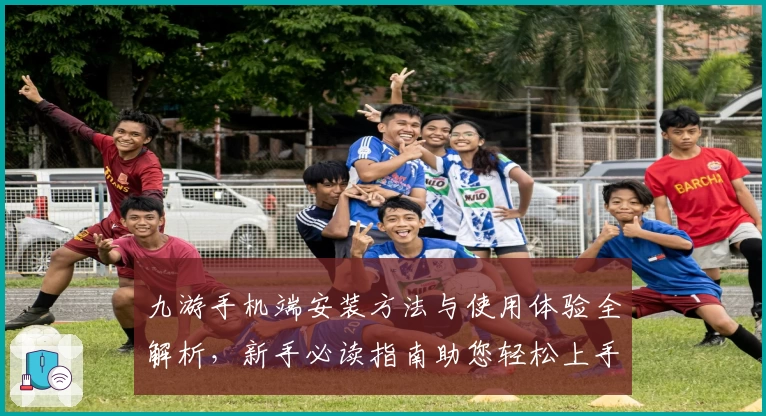 九游手机端安装方法与使用体验全解析，新手必读指南助您轻松上手