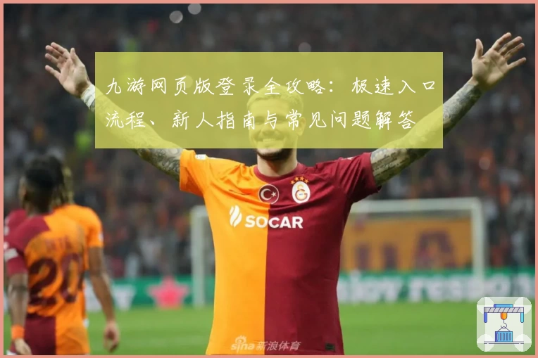 九游网页版登录全攻略:极速入口流程、新人指南与常见问题解答