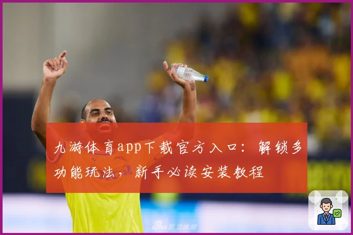 九游体育app下载官方入口：解锁多功能玩法，新手必读安装教程