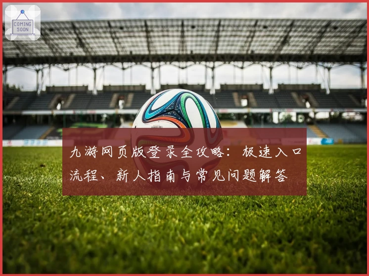 九游网页版登录全攻略：极速入口流程、新人指南与常见问题解答