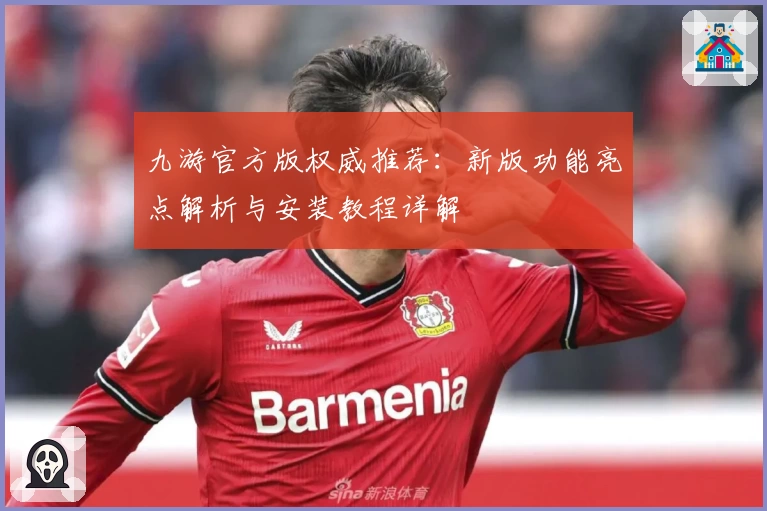 九游官方版权威推荐：新版功能亮点解析与安装教程详解