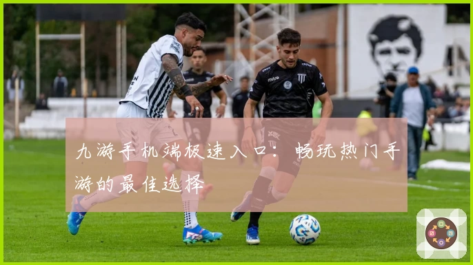 九游手机端极速入口：畅玩热门手游的最佳选择