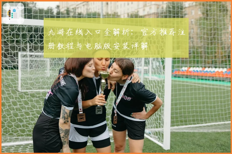九游在线入口全解析：官方推荐注册教程与电脑版安装详解