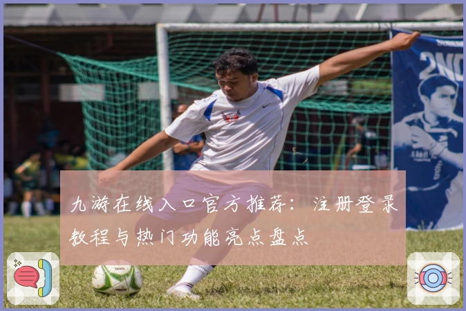 九游在线入口官方推荐：注册登录教程与热门功能亮点盘点