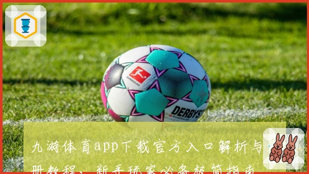 九游体育app下载官方入口解析与注册教程，新手玩家必备极简指南