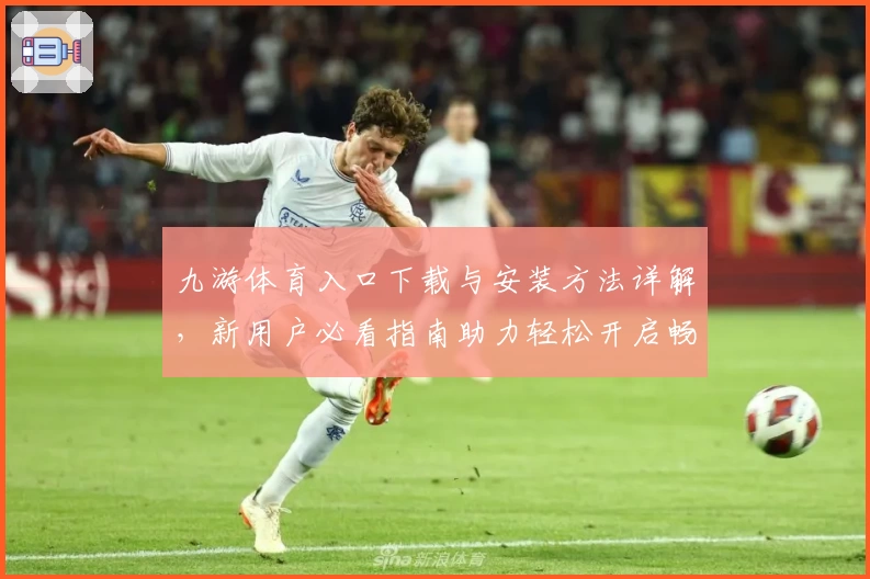 九游体育入口下载与安装方法详解，新用户必看指南助力轻松开启畅玩体验