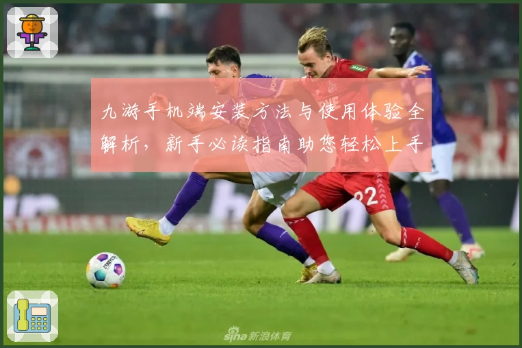 九游手机端安装方法与使用体验全解析，新手必读指南助您轻松上手