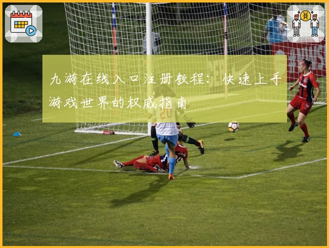 九游在线入口注册教程：快速上手游戏世界的权威指南