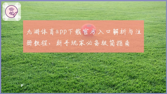 九游体育app下载官方入口解析与注册教程，新手玩家必备极简指南