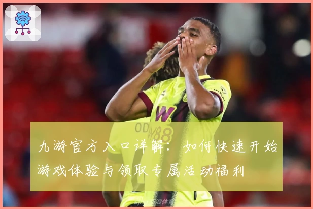 九游官方入口详解：如何快速开始游戏体验与领取专属活动福利