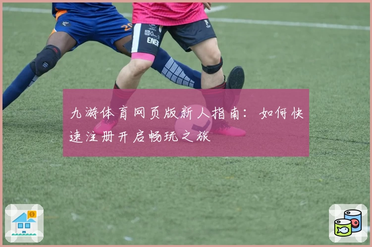 九游体育网页版新人指南：如何快速注册开启畅玩之旅