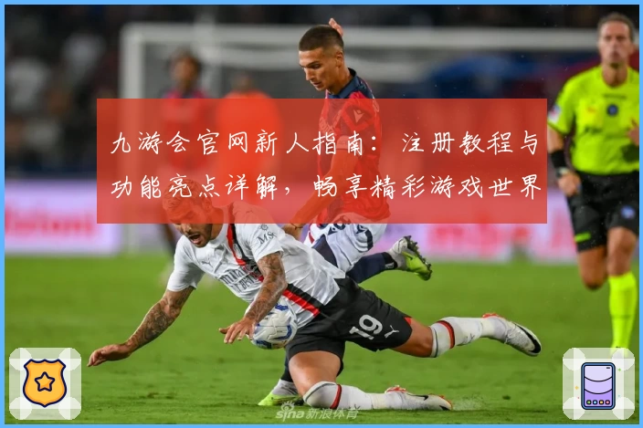 九游会官网新人指南：注册教程与功能亮点详解，畅享精彩游戏世界