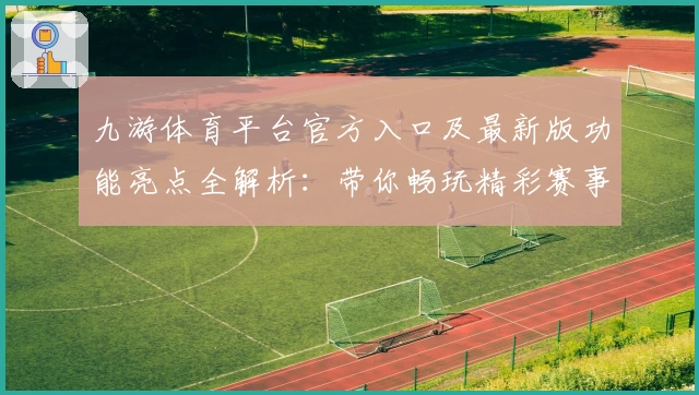 九游体育平台官方入口及最新版功能亮点全解析：带你畅玩精彩赛事体验