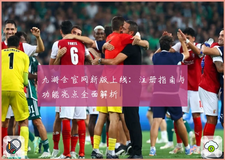 九游会官网新版上线：注册指南与功能亮点全面解析