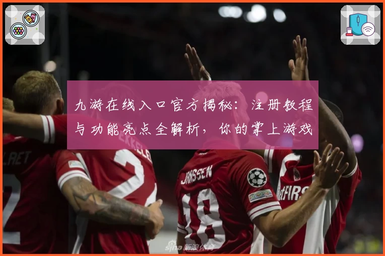 九游在线入口官方揭秘：注册教程与功能亮点全解析，你的掌上游戏助手