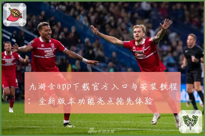 九游会app下载官方入口与安装教程：全新版本功能亮点抢先体验