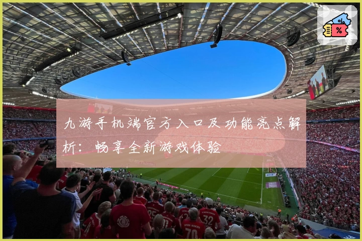 九游手机端官方入口及功能亮点解析：畅享全新游戏体验