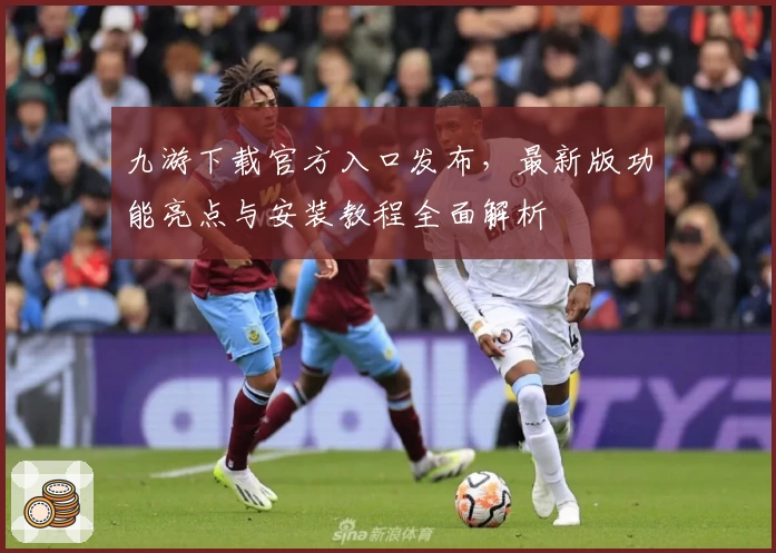 九游下载官方入口发布,最新版功能亮点与安装教程全面解析