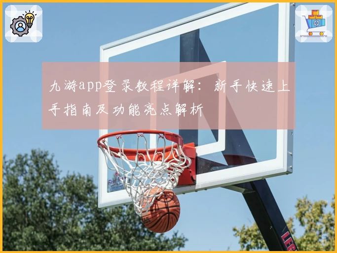 九游app登录教程详解：新手快速上手指南及功能亮点解析