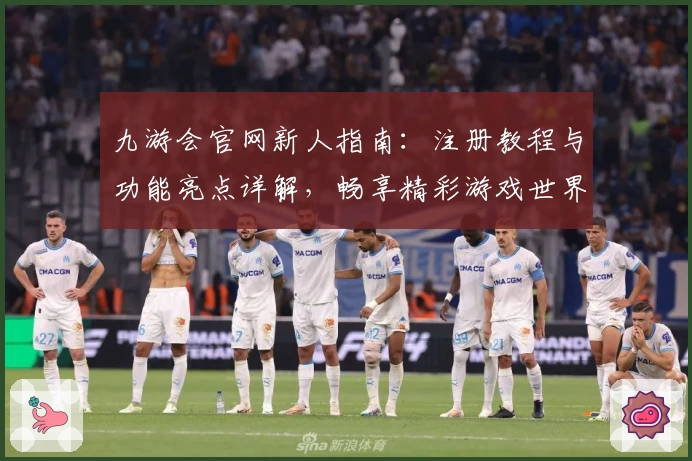 九游会官网新人指南：注册教程与功能亮点详解，畅享精彩游戏世界