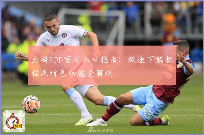 九游app官方入口指南：极速下载教程及特色功能全解析