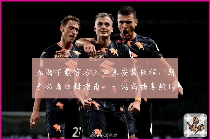 九游下载官方入口及安装教程，新手必看注册指南，一站式畅享热门游戏体验