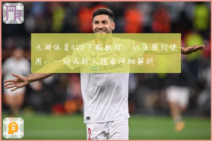 九游体育app下载教程：从注册到使用，一站式新人指南详细解析