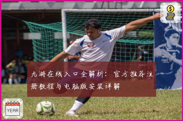 九游在线入口全解析：官方推荐注册教程与电脑版安装详解