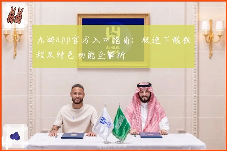 九游app官方入口指南:极速下载教程及特色功能全解析