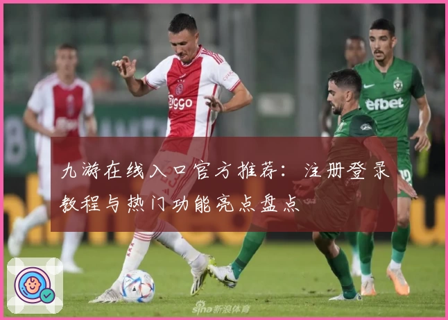 九游在线入口官方推荐：注册登录教程与热门功能亮点盘点